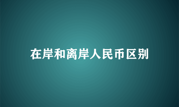 在岸和离岸人民币区别