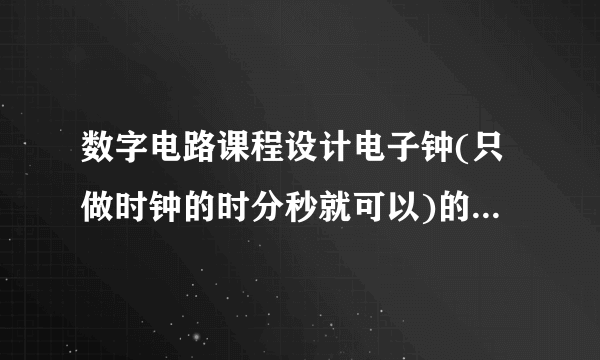 数字电路课程设计电子钟(只做时钟的时分秒就可以)的实习报告及电路图