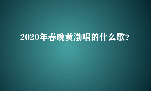 2020年春晚黄渤唱的什么歌？