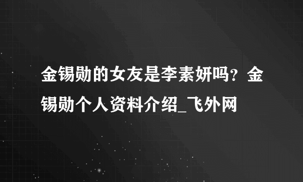 金锡勋的女友是李素妍吗？金锡勋个人资料介绍_飞外网