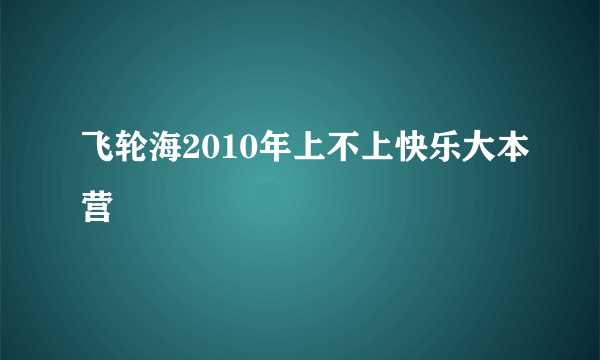 飞轮海2010年上不上快乐大本营