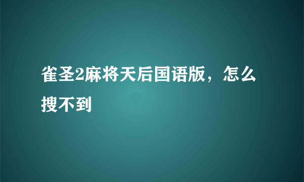 雀圣2麻将天后国语版，怎么搜不到