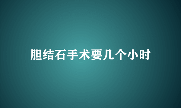 胆结石手术要几个小时