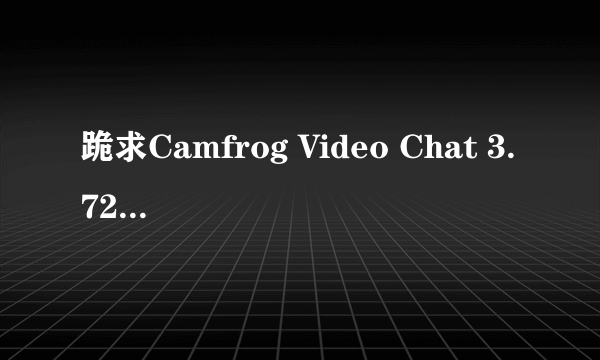 跪求Camfrog Video Chat 3.72破解补丁