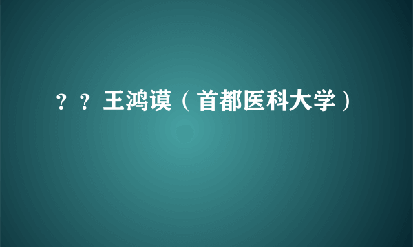 ？？王鸿谟（首都医科大学）