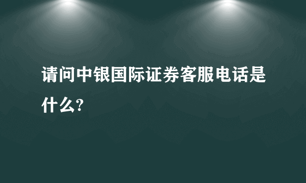 请问中银国际证券客服电话是什么?