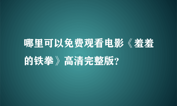 哪里可以免费观看电影《羞羞的铁拳》高清完整版？