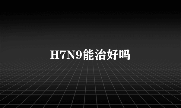 H7N9能治好吗