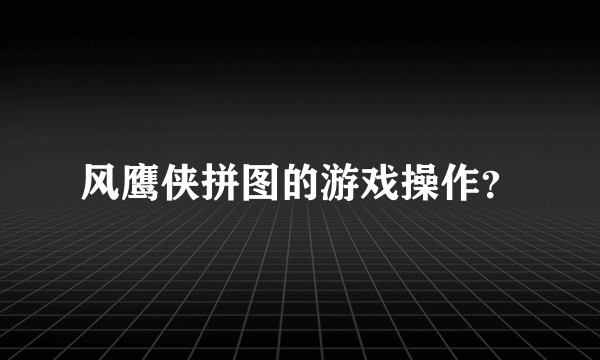 风鹰侠拼图的游戏操作？