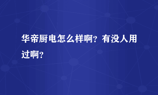 华帝厨电怎么样啊？有没人用过啊？