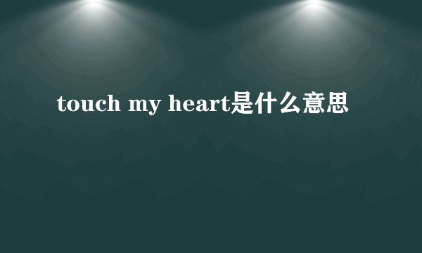 touch my heart是什么意思