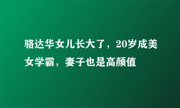 骆达华女儿长大了，20岁成美女学霸，妻子也是高颜值