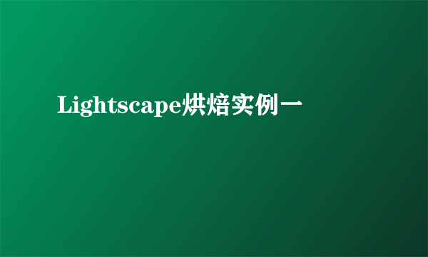 Lightscape烘焙实例一