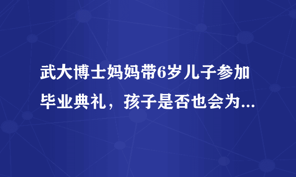 武大博士妈妈带6岁儿子参加毕业典礼，孩子是否也会为自己的母亲感到骄傲？