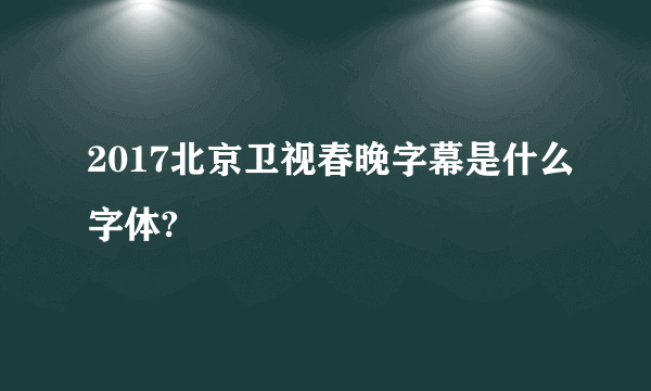 2017北京卫视春晚字幕是什么字体?