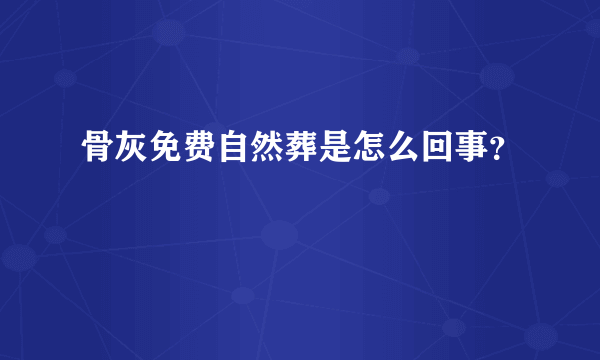 骨灰免费自然葬是怎么回事？