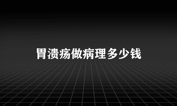 胃溃疡做病理多少钱