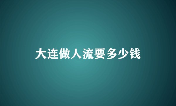 大连做人流要多少钱