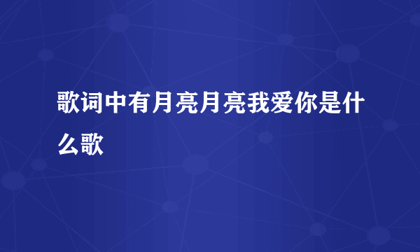 歌词中有月亮月亮我爱你是什么歌