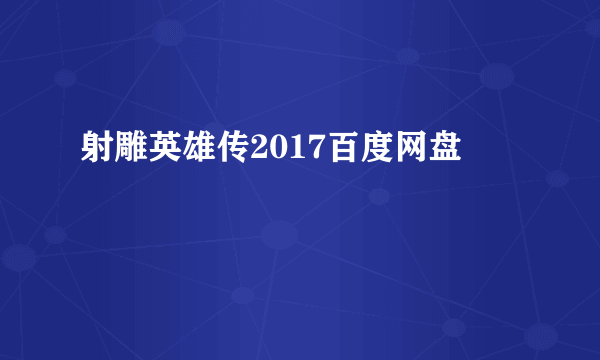 射雕英雄传2017百度网盘