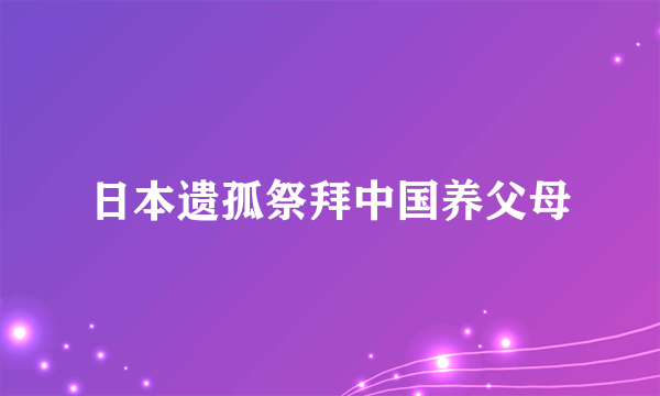 日本遗孤祭拜中国养父母