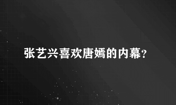 张艺兴喜欢唐嫣的内幕？