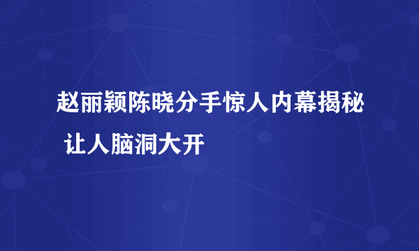 赵丽颖陈晓分手惊人内幕揭秘 让人脑洞大开