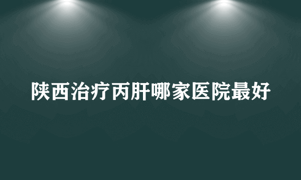 陕西治疗丙肝哪家医院最好