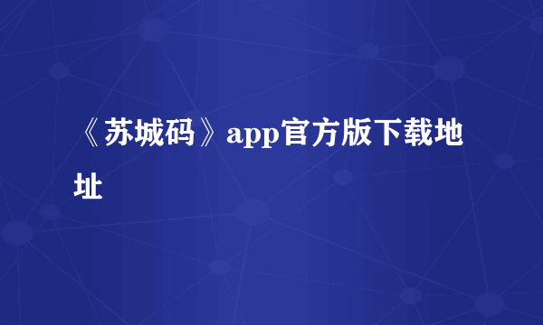 《苏城码》app官方版下载地址