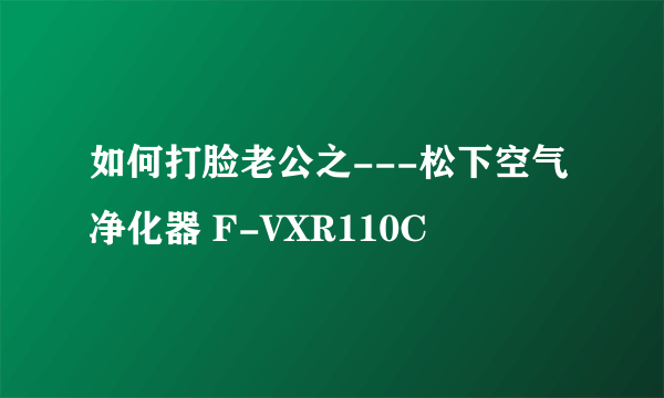 如何打脸老公之---松下空气净化器 F-VXR110C