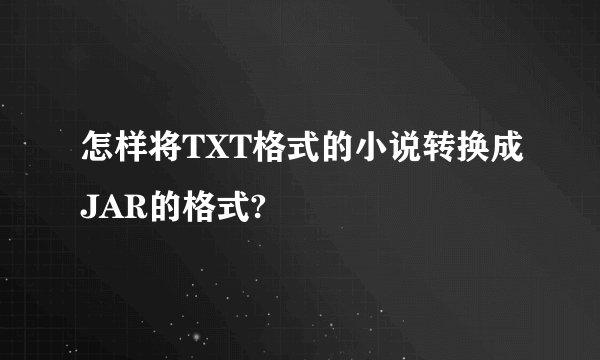 怎样将TXT格式的小说转换成JAR的格式?