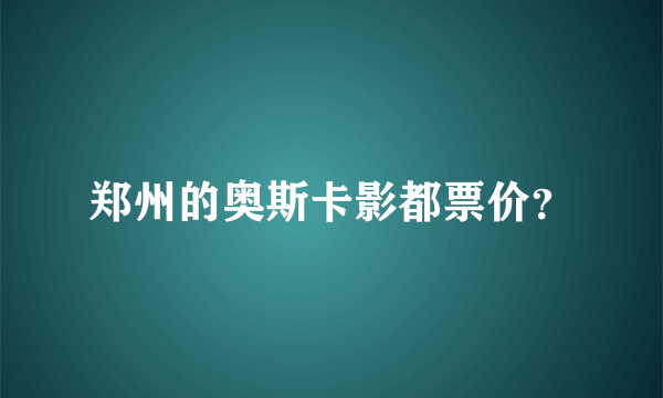 郑州的奥斯卡影都票价？