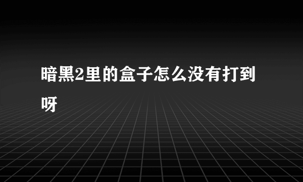 暗黑2里的盒子怎么没有打到呀