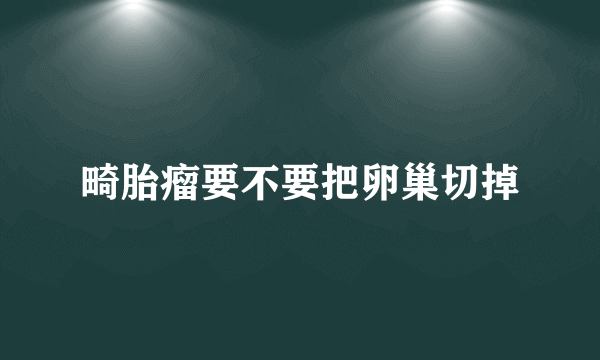 畸胎瘤要不要把卵巢切掉