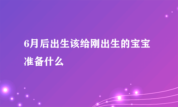 6月后出生该给刚出生的宝宝准备什么