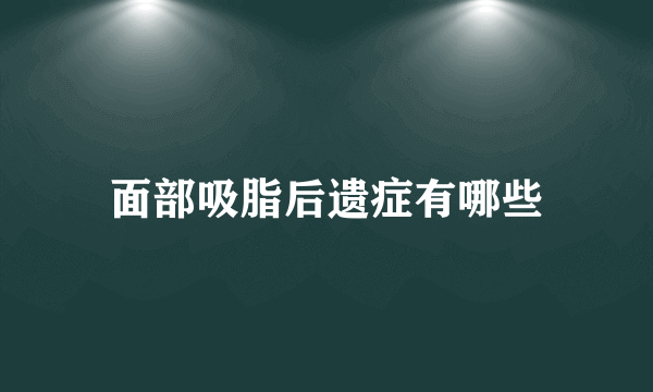 面部吸脂后遗症有哪些