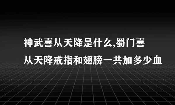 神武喜从天降是什么,蜀门喜从天降戒指和翅膀一共加多少血