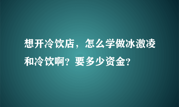 想开冷饮店，怎么学做冰激凌和冷饮啊？要多少资金？