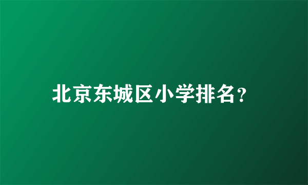 北京东城区小学排名？