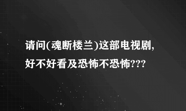 请问(魂断楼兰)这部电视剧,好不好看及恐怖不恐怖???