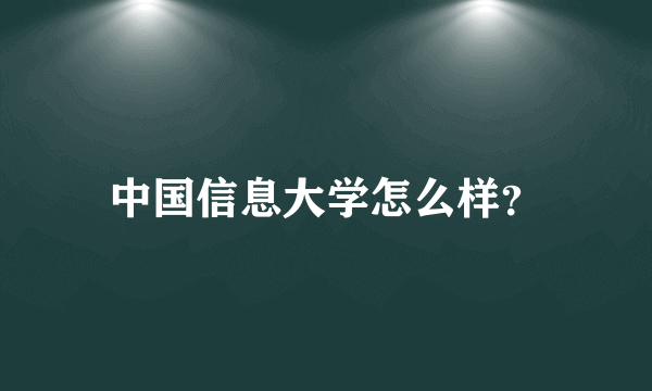 中国信息大学怎么样？