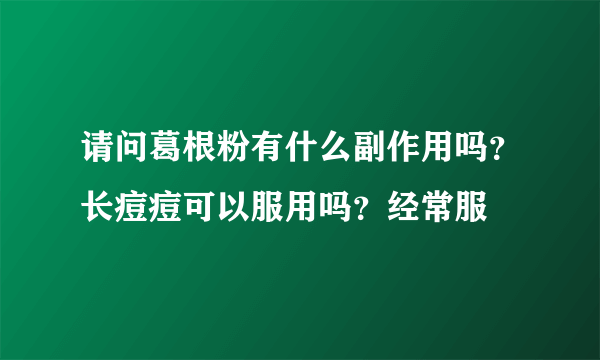 请问葛根粉有什么副作用吗？长痘痘可以服用吗？经常服