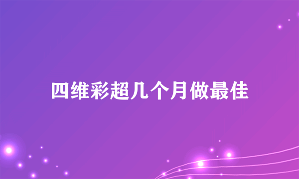 四维彩超几个月做最佳