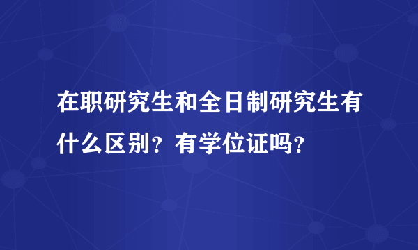 在职研究生和全日制研究生有什么区别？有学位证吗？