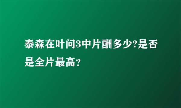 泰森在叶问3中片酬多少?是否是全片最高？