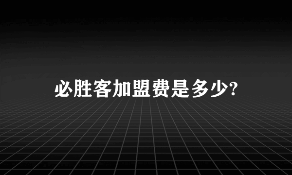 必胜客加盟费是多少?