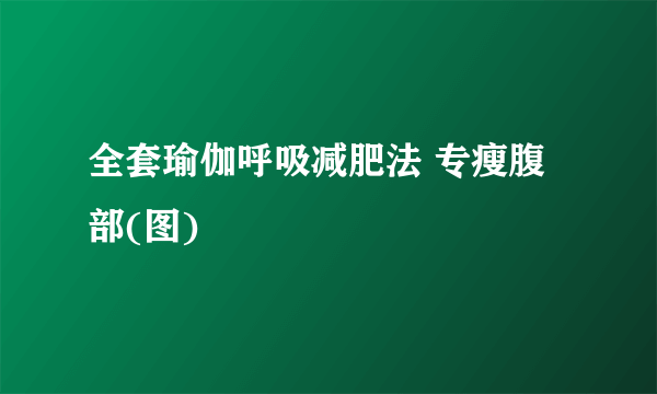 全套瑜伽呼吸减肥法 专瘦腹部(图)