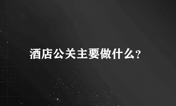 酒店公关主要做什么？