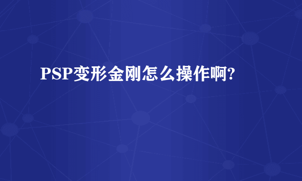 PSP变形金刚怎么操作啊?