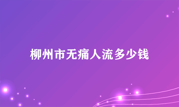 柳州市无痛人流多少钱